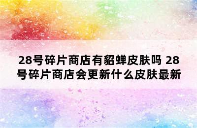 28号碎片商店有貂蝉皮肤吗 28号碎片商店会更新什么皮肤最新